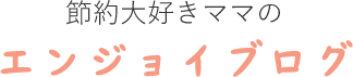 節約大好きママのエンジョイブログ